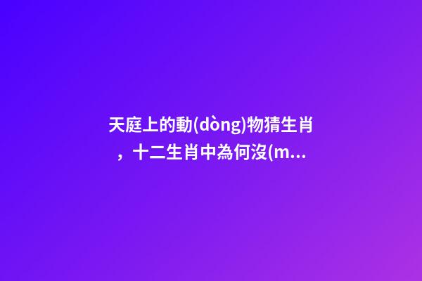 天庭上的動(dòng)物猜生肖，十二生肖中為何沒(méi)有“貓”這一屬相